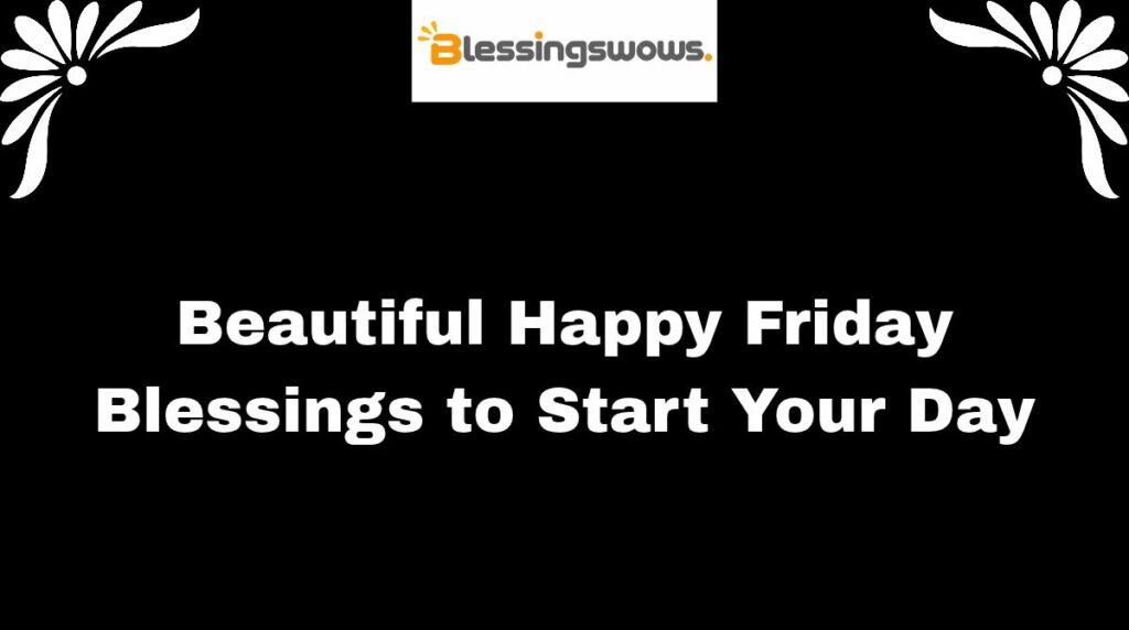Beautiful Happy Friday Blessings to Start Your Day