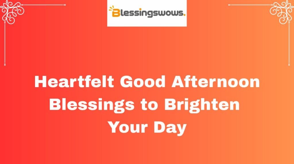 Heartfelt Good Afternoon Blessings to Brighten Your Day