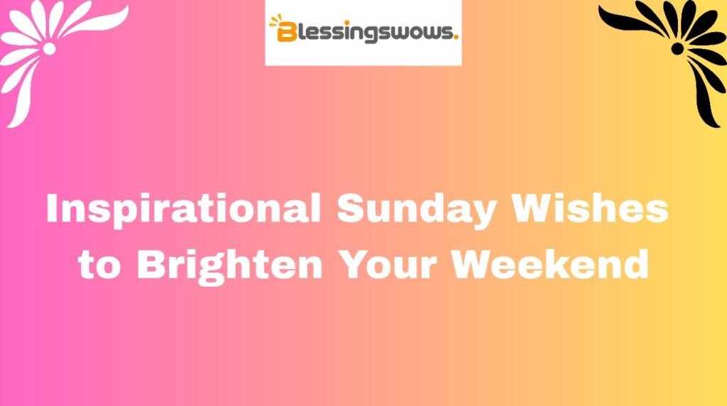 Inspirational Sunday Wishes to Brighten Your Weekend