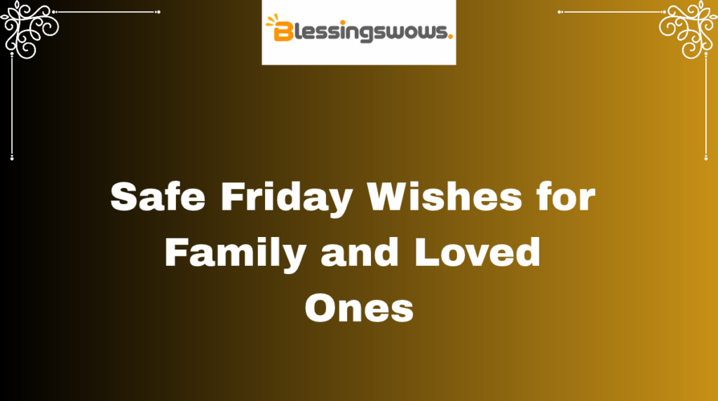 Safe Friday Wishes for Family and Loved Ones