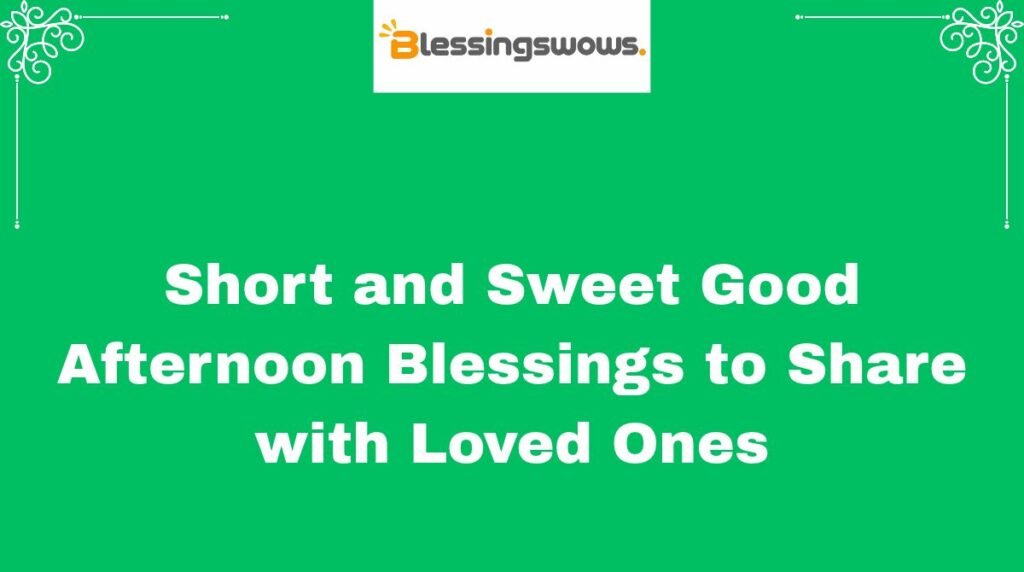 Short and Sweet Good Afternoon Blessings to Share with Loved Ones