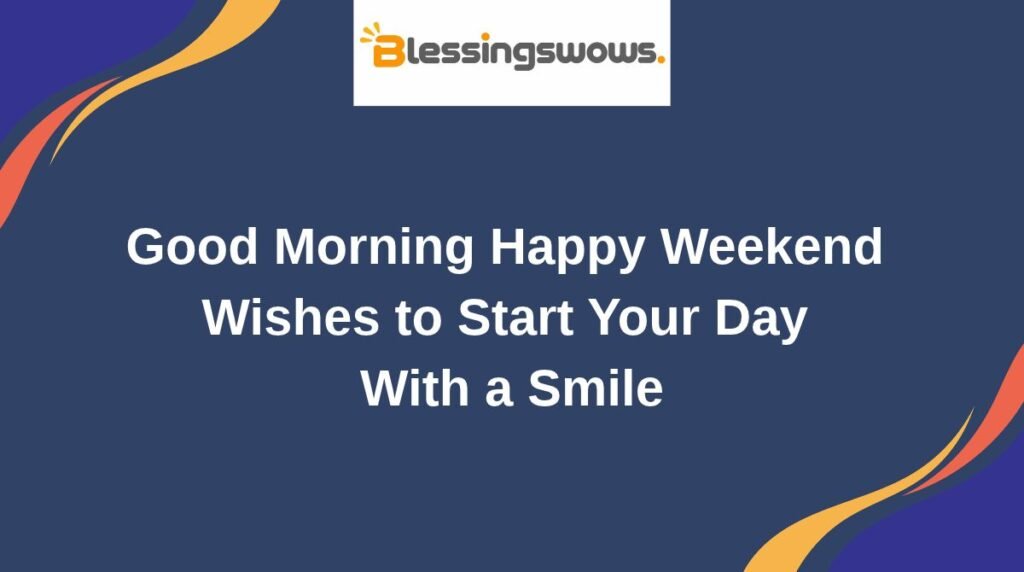 Good Morning Happy Weekend Wishes to Start Your Day With a Smile