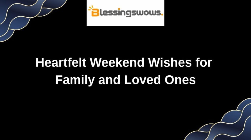 Heartfelt Weekend Wishes for Family and Loved Ones