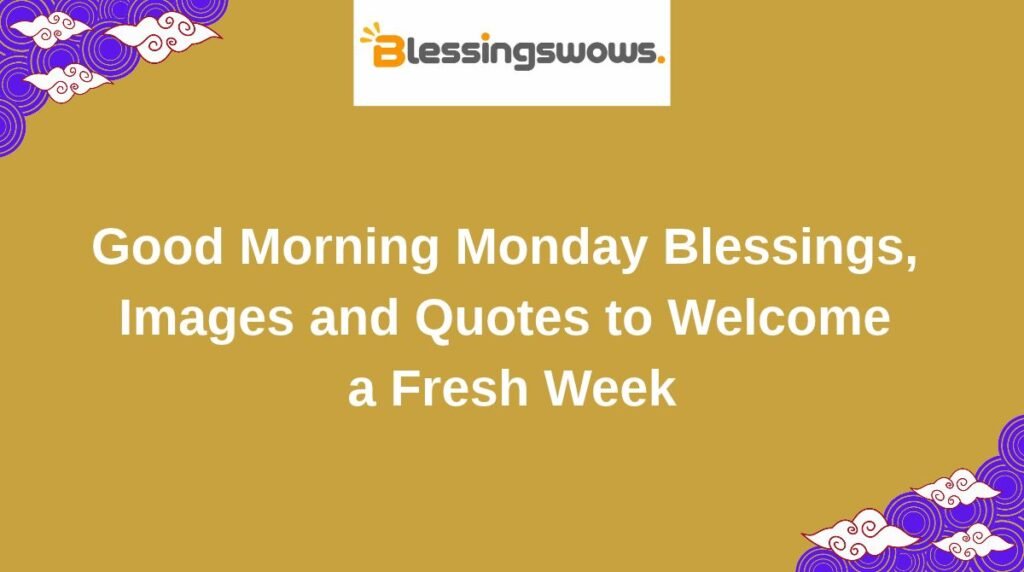 Good Morning Monday Blessings, 
Images and Quotes to Welcome 
a Fresh Week