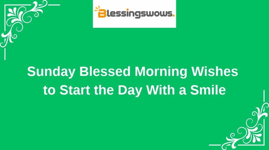 Sunday Blessed Morning Wishes to Start the Day With a Smile