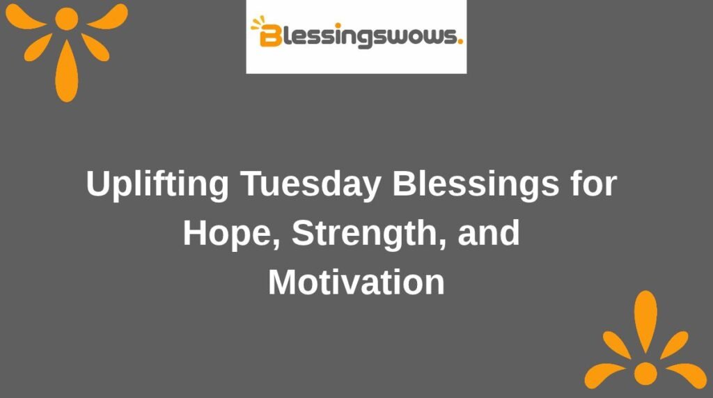 Uplifting Tuesday Blessings for Hope, Strength, and Motivation
